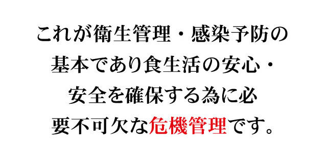 衛生管理・感染予防の基本であり食生活の安心・安全を確保する為に必要不可欠な危機管理です。